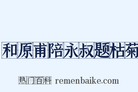 和原甫陪永叔题枯菊是什么意思的图片